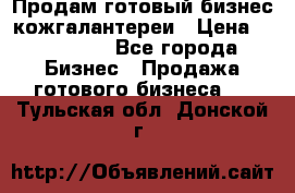 Продам готовый бизнес кожгалантереи › Цена ­ 250 000 - Все города Бизнес » Продажа готового бизнеса   . Тульская обл.,Донской г.